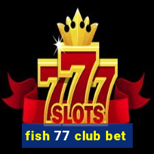 fish 77 club bet